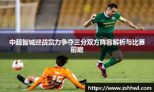 中超智城迎战富力争夺三分双方阵容解析与比赛前瞻