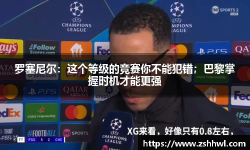罗塞尼尔：这个等级的竞赛你不能犯错；巴黎掌握时机才能更强