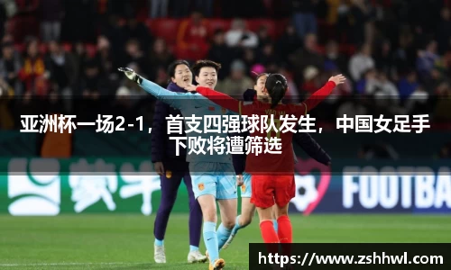 亚洲杯一场2-1，首支四强球队发生，中国女足手下败将遭筛选