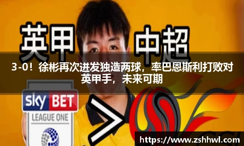 3-0！徐彬再次迸发独造两球，率巴恩斯利打败对英甲手，未来可期