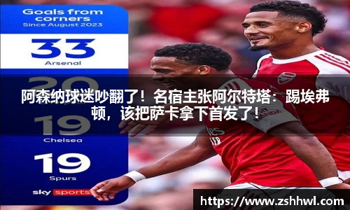 阿森纳球迷吵翻了！名宿主张阿尔特塔：踢埃弗顿，该把萨卡拿下首发了！