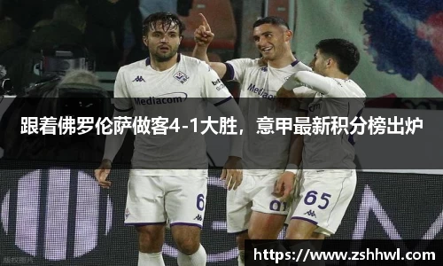跟着佛罗伦萨做客4-1大胜，意甲最新积分榜出炉