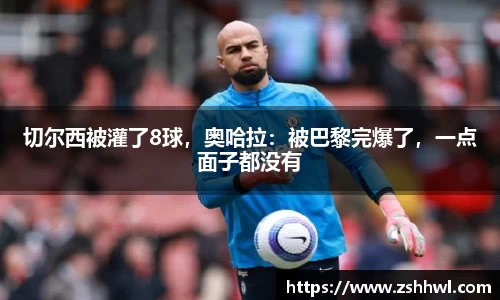 切尔西被灌了8球，奥哈拉：被巴黎完爆了，一点面子都没有